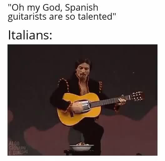 "Oh my God, Spanish guitarists are so talented" Italians: - iFunny