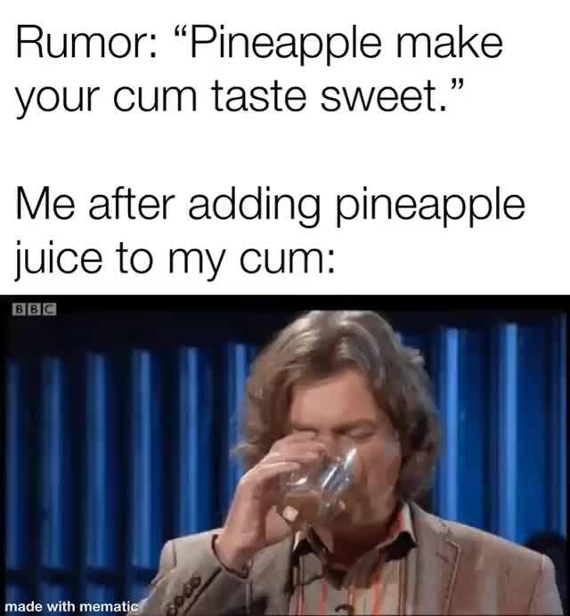 Rumor "Pineapple make your cum taste sweet." Me after adding pineapple juice to my cum iFunny