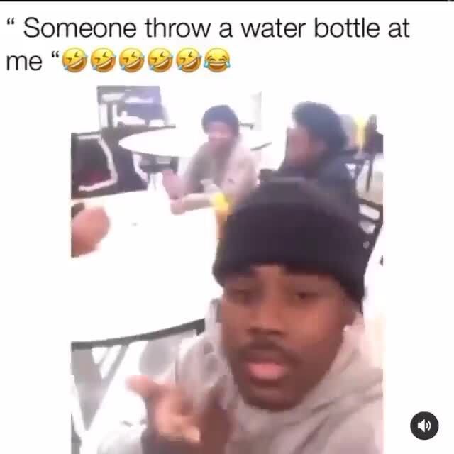 " Someone throw a water bottle at me iFunny