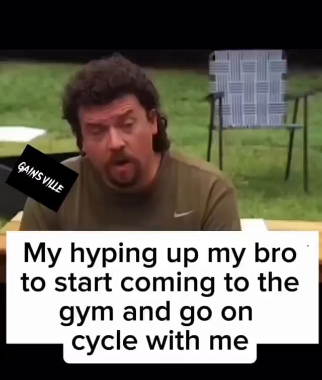 My hyping up my bro to start coming to the gym and go on cycle with me ...