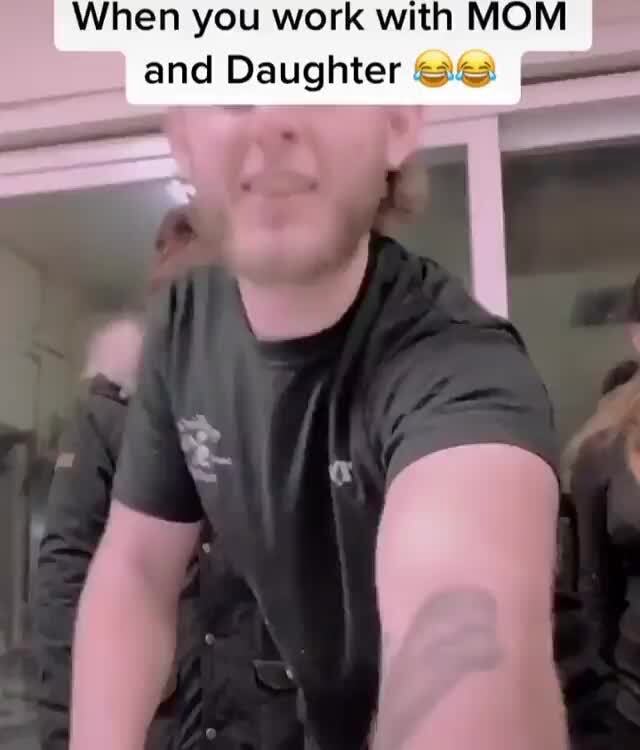 When you work with MOM and Daughter "34 - iFunny