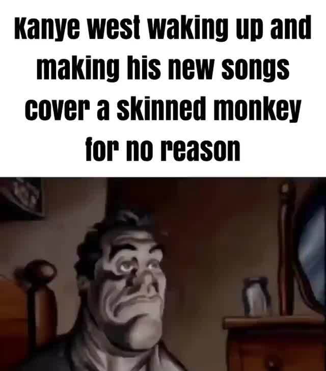 Kanye west waking up and making his new songs cover a skinned monkey