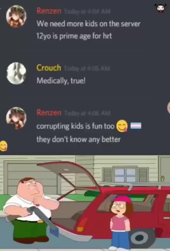 We need more kids on the server 12yo is prime age for hrt Crouch Medically, true! corrupting kids is fun too @ they don't know any better - iFunny