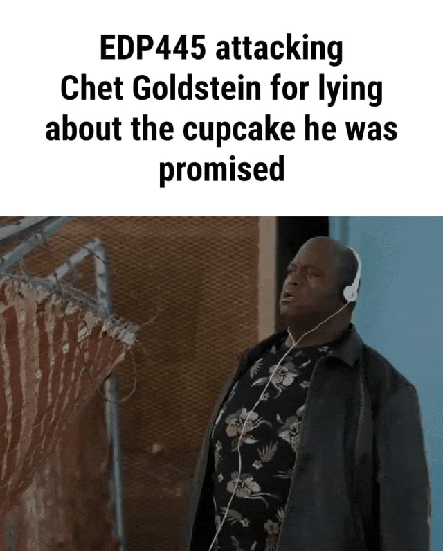 EDP 445 attacking Chet Goldstein for lying about the cupcake he was ...