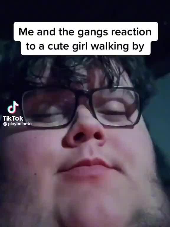 Me and the gangs reaction to a cute girl walking by No TikTok iFunny