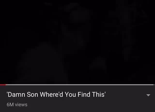 Damn Son Where D You Find This Meme 'Damn Son Where'd You Find This' 6M views - iFunny