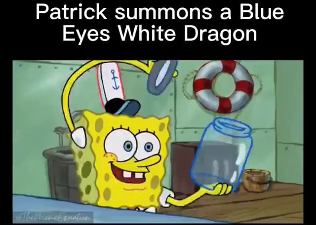 Patrick That's A Blue Eyes White Dragon Patrick summons Blue Eyes White Dragon - iFunny