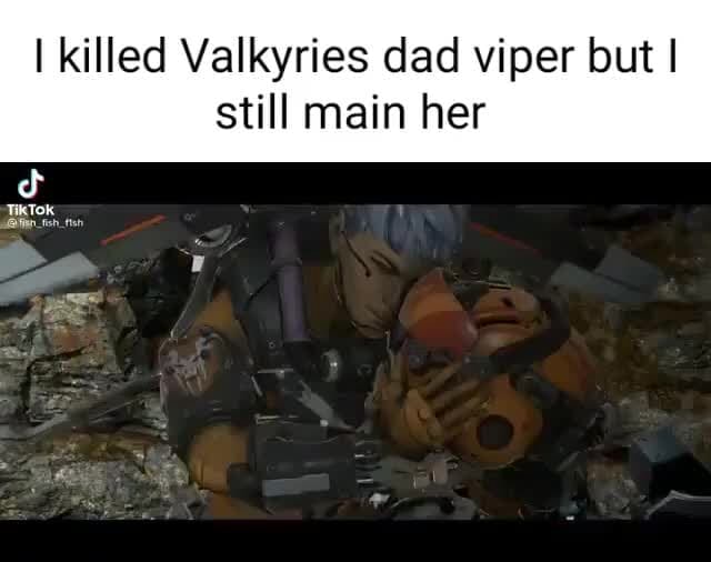 I killed Valkyries dad viper but I still main her iFunny