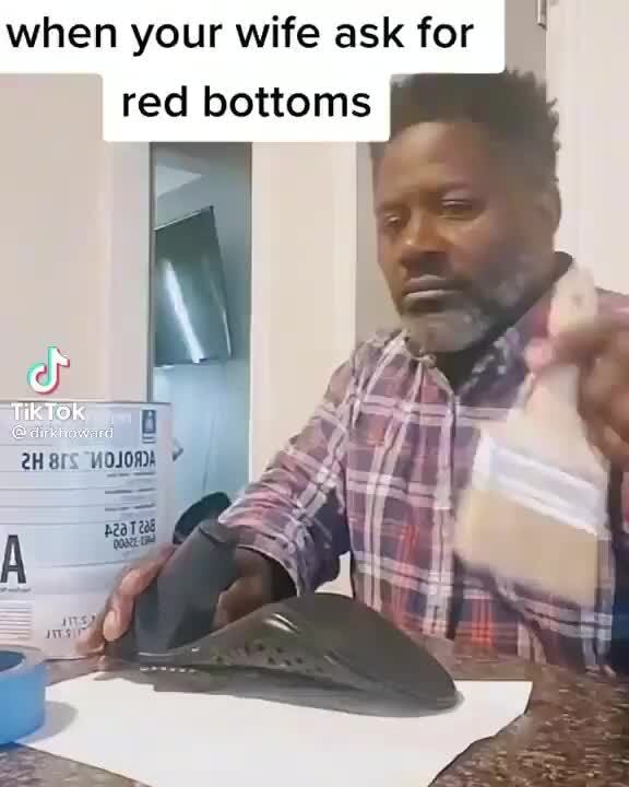 When your wife ask for red bottoms Tik Tok - iFunny