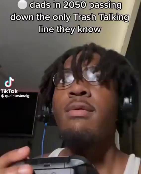 Dads in 2050 passing down the only Trash Talking line they know cf Tik TOK I iFunny