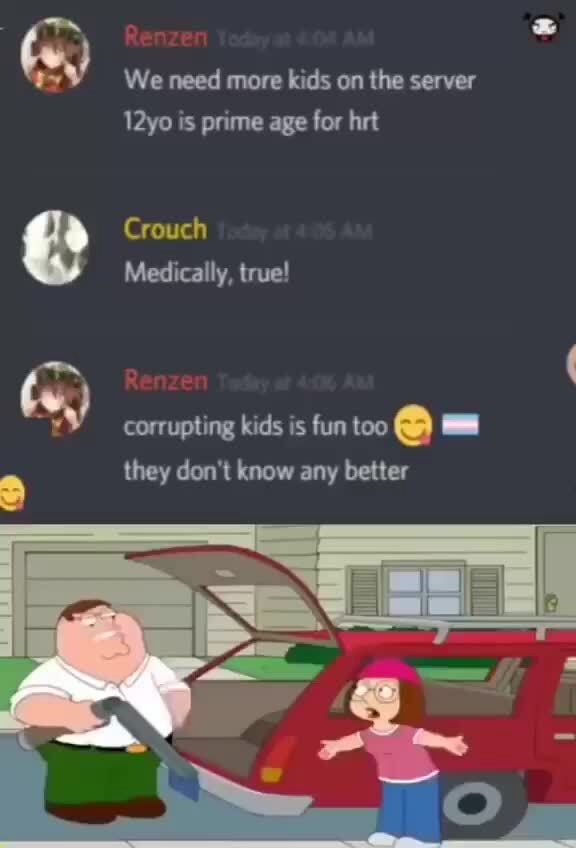 We need more kids on the server 12yo is prime age for hrt @ Medically, Crouch true! corrupting kids is fun too ill they don't know any better - iFunny