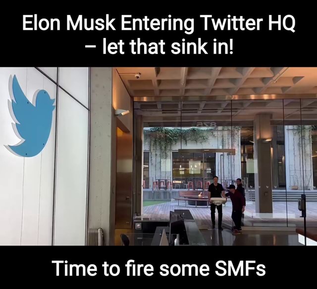 Elon Musk Entering Twitter Hq Let That Sink In We F Time To Fire Some Smfs 7834