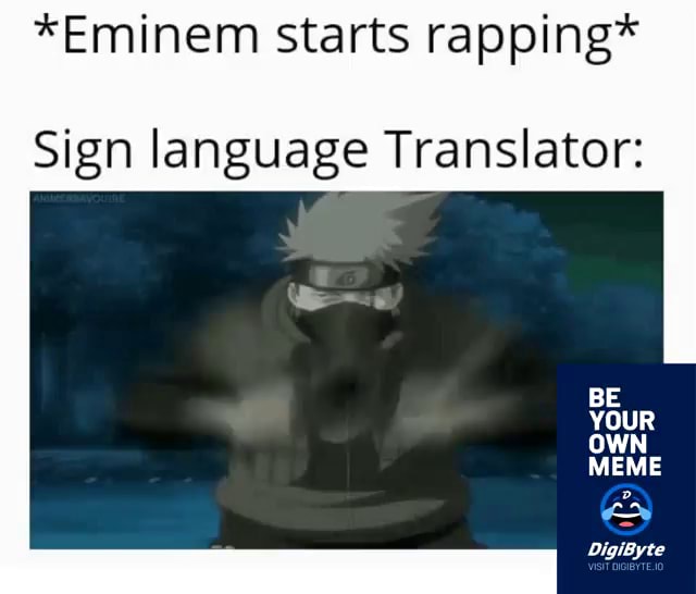 *Eminem starts rapping* Sign language Translator BE YOUR OWN MEME