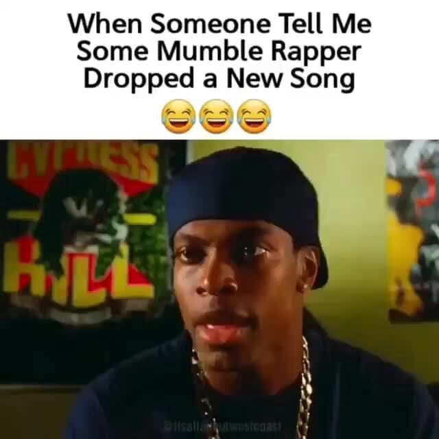 When Someone Tell Me Some Mumble Rapper Dropped a New Song iFunny