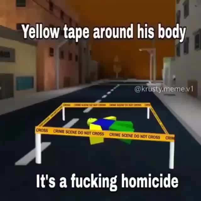 Yellow tape around his body It's a fucking homicide iFunny