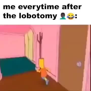 Me everytime after the lobotomy - iFunny