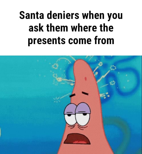 Santa deniers when you ask them where the presents come from - iFunny