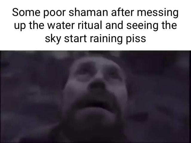 Some poor shaman after messing up the water ritual and seeing the sky ...