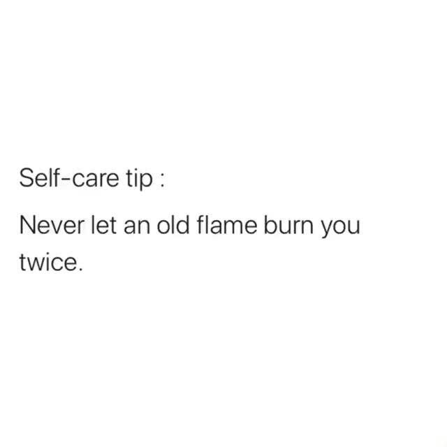 Selfcare tip Never let an old flame burn you twice. iFunny