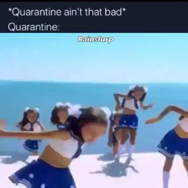 *Quarantine ain't that bad* Quarantine: 0 - iFunny