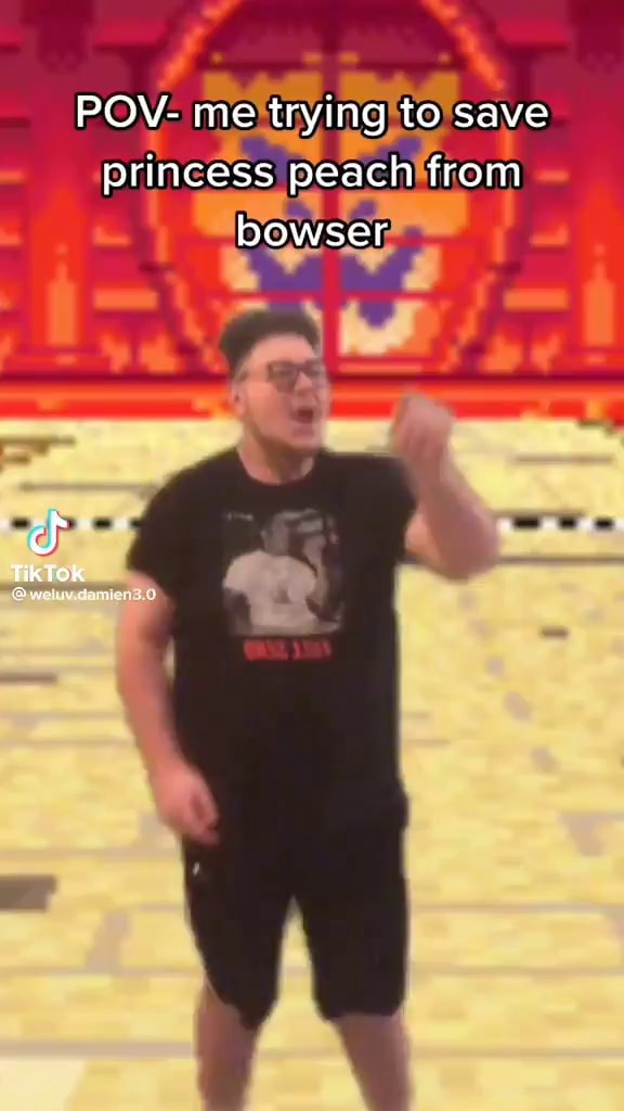 POV me trying to save princess peach from bowser TiKTOK iFunny