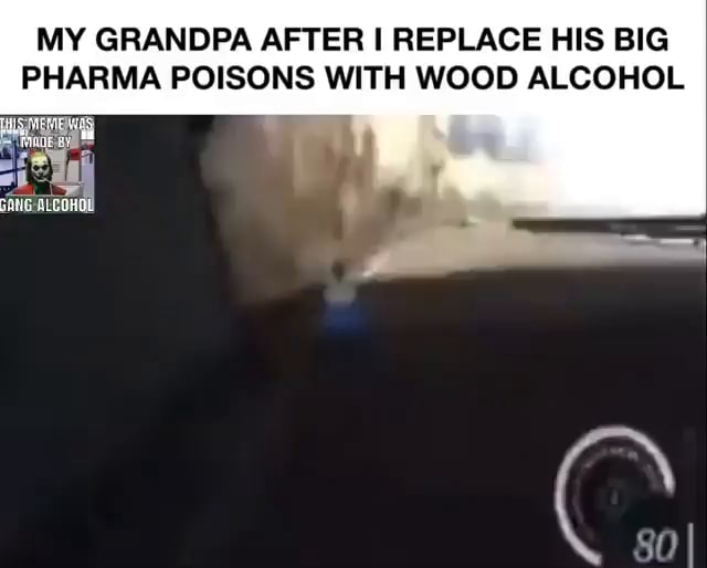 MY GRANDPA AFTER REPLACE HIS BIG PHARMA POISONS WITH WOOD ALCOHOL iFunny
