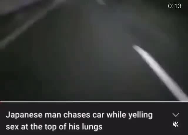 Japanese Man Chases Car While Yelling Sey At The Ton Of His Lunos Ifunny