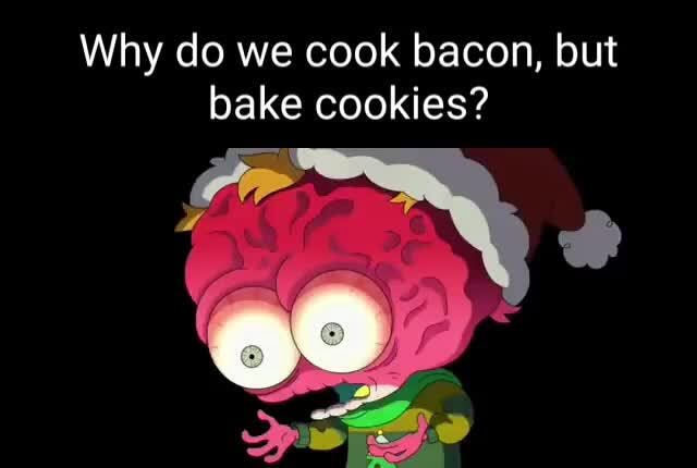 Why do we cook bacon, but bake cookies? - iFunny