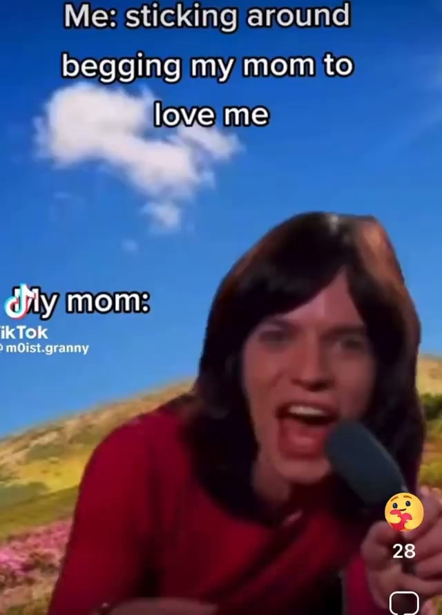 Me Sticking Around Begging My Mom To Love Me Mom Moist Granny Ifunny