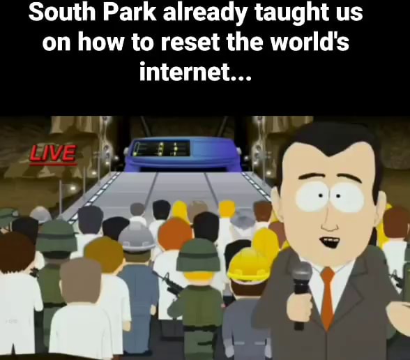 South Park already taught us on how to reset the world's internet ...