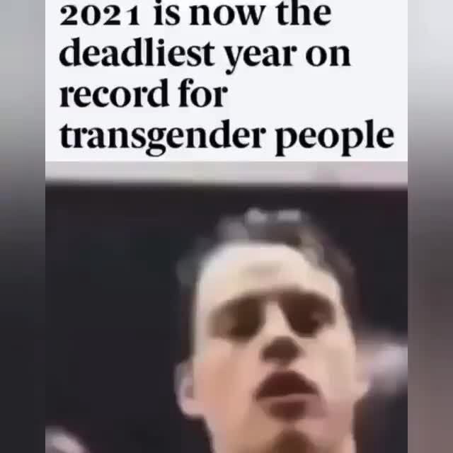 2021 Is Now The Deadliest Year On Record For Transgender People Ifunny 