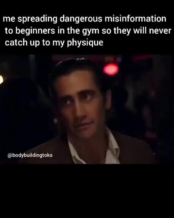 Me spreading dangerous misinformation to beginners in the gym so they ...