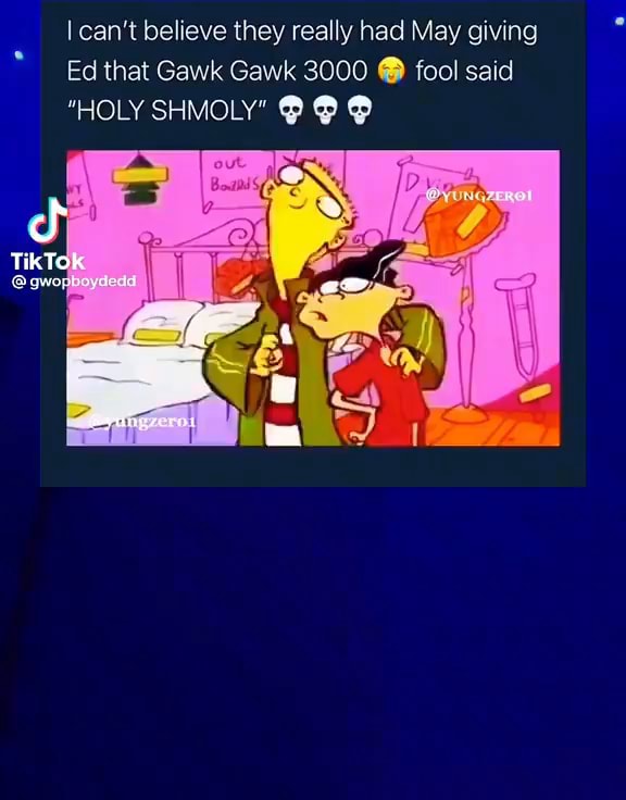 I can't believe they really had May giving Ed that Gawk Gawk 3000