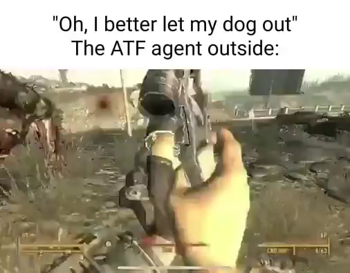 oh-i-better-let-my-dog-out-the-atf-agent-outside-ifunny