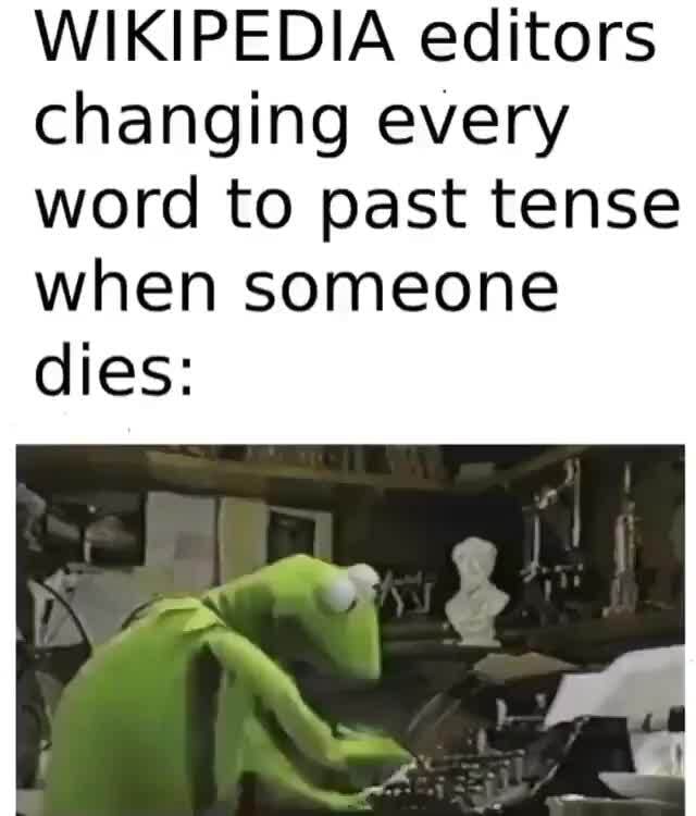 Wikipedia Editors When Someone Dies WIKIPEDIA editors changing every word to past tense when someone dies