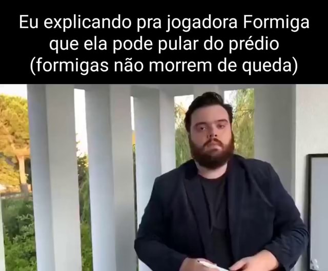 Eu explicando pra jogadora Formiga que ela pode pular do prédio ...