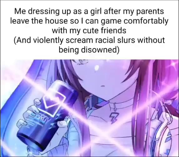 Me Dressing Up As A Girl After My Parents Leave The House So I Can Game Me Dressing Up As A Girl After My Parents Leave The House So I Can Game