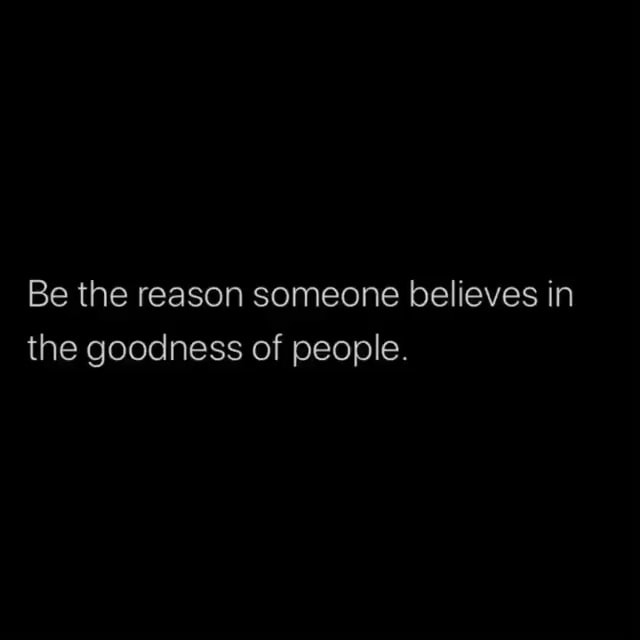 Be the reason someone believes in the goodness of people. - iFunny