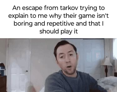 An escape from tarkov trying to explain to me why their game isn't