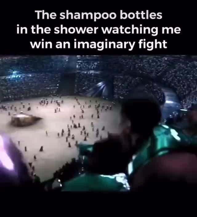 The shampoo bottles in the shower watching me win an imaginary fight