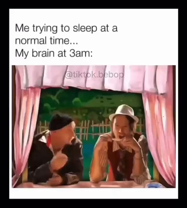 Me trying to sleep at a normal time... My brain at - iFunny