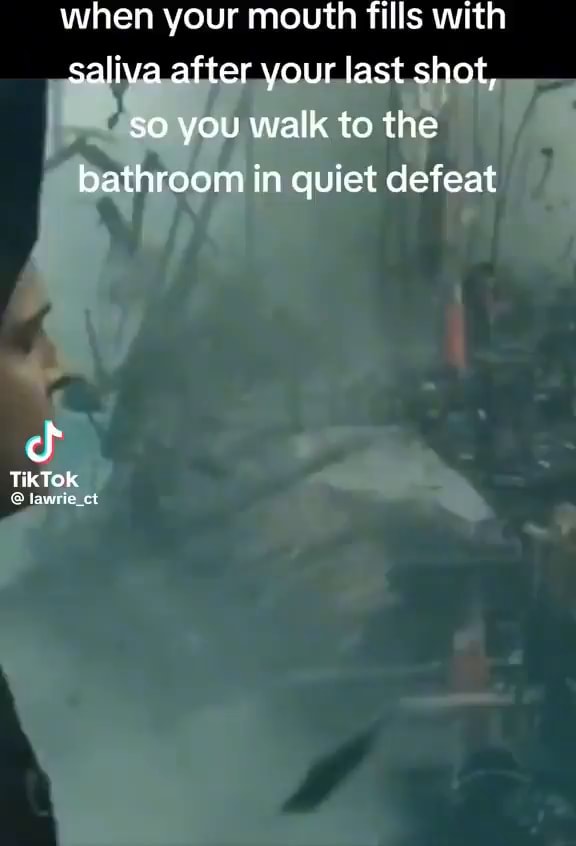 When your mouth fills with saliva after your last shot, so you walk to