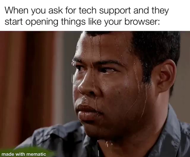 When You Ask For Tech Support And They Start Opening Things Like Your