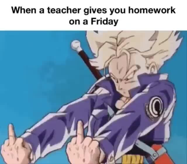 when-a-teacher-gives-you-homework-on-a-friday-ifunny