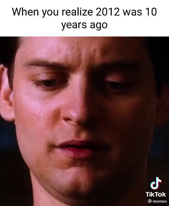 When You Realize 2012 Was 10 Years Ago Tiktok @memes - Ifunny