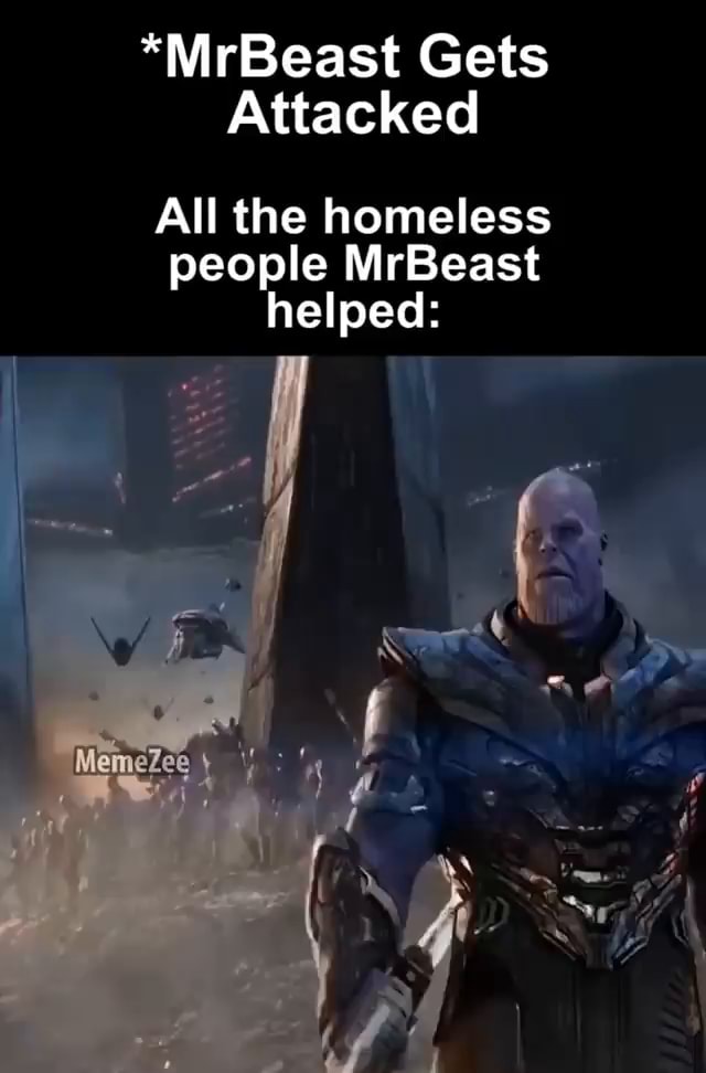 *MrBeast Gets Attacked All the homeless people MrBeast helped: - iFunny