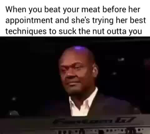 When you beat your meat before her appointment and she's trying her