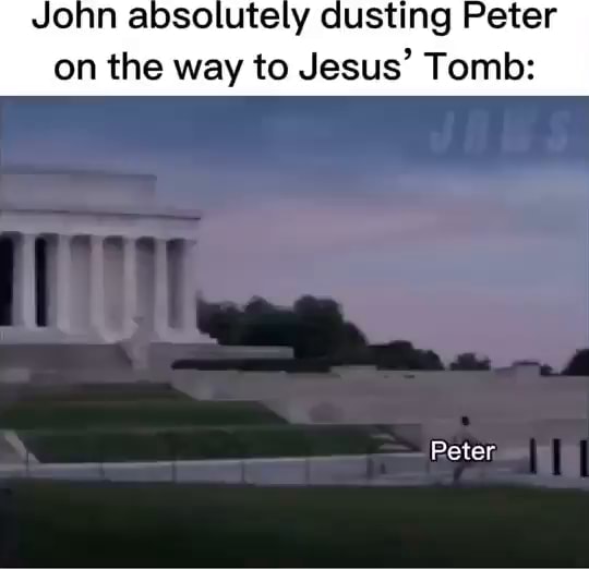 John absolutely dusting Peter on the way to Jesus' Tomb: Peter - iFunny
