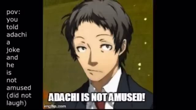 Pov: you told adachi joke and he is not amused (did not laugh) ABACHIIS ...