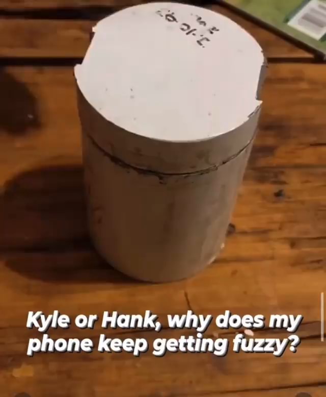 Kyle or Hank, why does my phone keep getting fuzzy? - iFunny